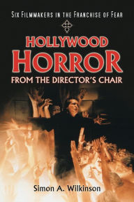 Title: Hollywood Horror from the Director's Chair: Six Filmmakers in the Franchise of Fear, Author: Simon A. Wilkinson