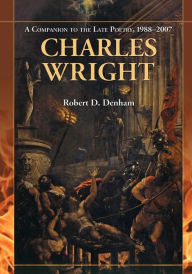 Title: Charles Wright: A Companion to the Late Poetry, 1988-2007, Author: Robert D. Denham