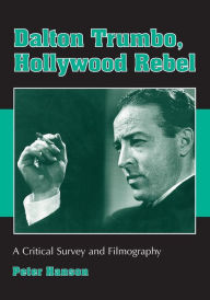 Title: Dalton Trumbo, Hollywood Rebel: A Critical Survey and Filmography, Author: Peter Hanson
