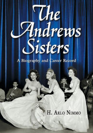 Title: The Andrews Sisters: A Biography and Career Record, Author: H. Arlo Nimmo