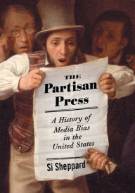 Title: The Partisan Press: A History of Media Bias in the United States, Author: Si Sheppard