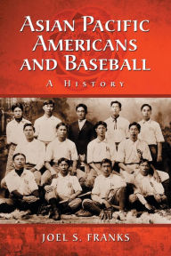 Title: Asian Pacific Americans and Baseball: A History, Author: Joel S. Franks
