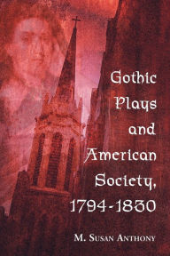 Title: Gothic Plays and American Society, 1794-1830, Author: M. Susan Anthony