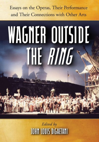 Wagner Outside the Ring: Essays on the Operas, Their Performance and Their Connections with Other Arts