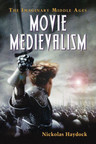 Title: Movie Medievalism: The Imaginary Middle Ages, Author: Nickolas Haydock