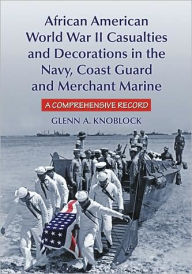 Title: African American World War II Casualties and Decorations in the Navy, Coast Guard and Merchant Marine: A Comprehensive Record, Author: Glenn A. Knoblock