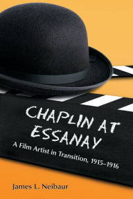 Title: Chaplin at Essanay: A Film Artist in Transition, 1915-1916, Author: James L. Neibaur