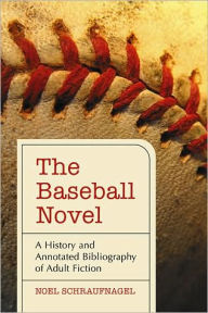 Title: The Baseball Novel: A History and Annotated Bibliography of Adult Fiction, Author: Noel Schraufnagel