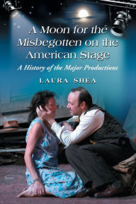 Title: A Moon for the Misbegotten on the American Stage: A History of the Major Productions, Author: Laura Shea