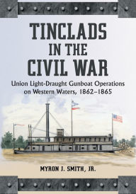 Title: Tinclads in the Civil War: Union Light-Draught Gunboat Operations on Western Waters, 1862-1865, Author: Myron J. Smith 