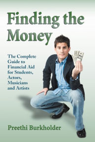 Title: Finding the Money: The Complete Guide to Financial Aid for Students, Actors, Musicians and Artists, Author: Preethi Burkholder
