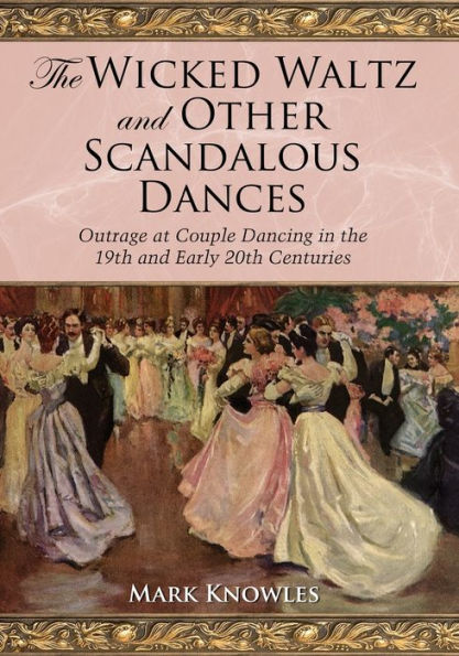 the Wicked Waltz and Other Scandalous Dances: Outrage at Couple Dancing 19th Early 20th Centuries