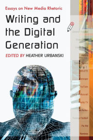 Title: Writing and the Digital Generation: Essays on New Media Rhetoric, Author: Heather Urbanski