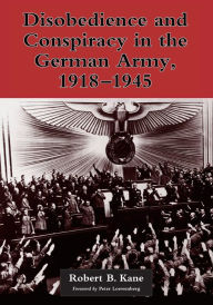 Title: Disobedience and Conspiracy in the German Army, 1918-1945, Author: Robert B. Kane