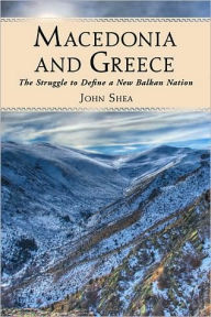 Title: Macedonia and Greece: The Struggle to Define a New Balkan Nation, Author: John Shea