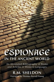 Title: Espionage in the Ancient World: An Annotated Bibliography of Books and Articles in Western Languages, Author: R.M. Sheldon