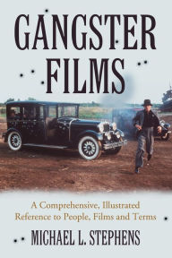 Title: Gangster Films: A Comprehensive, Illustrated Reference to People, Films and Terms, Author: Michael L. Stephens