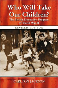 Title: Who Will Take Our Children?: The British Evacuation Program of World War II, rev. ed., Author: Carlton Jackson