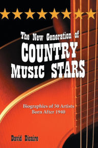 Title: The New Generation of Country Music Stars: Biographies of 50 Artists Born After 1940, Author: David Dicaire