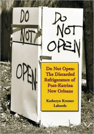 Title: Do Not Open: The Discarded Refrigerators of Post-Katrina New Orleans, Author: Katheryn Krotzer Laborde