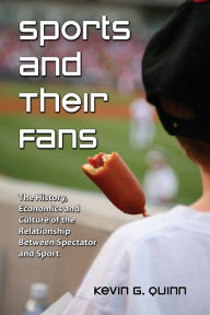 Title: Sports and Their Fans: The History, Economics and Culture of the Relationship Between Spectator and Sport, Author: Kevin G. Quinn