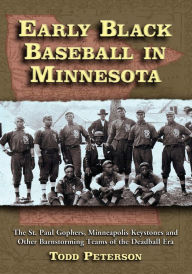 Title: Early Black Baseball in Minnesota: The St. Paul Gophers, Minneapolis Keystones and Other Barnstorming Teams of the Deadball Era, Author: Todd Peterson