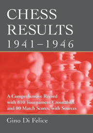 Title: Chess Results, 1941-1946: A Comprehensive Record with 810 Tournament Crosstables and 80 Match Scores, with Sources, Author: Gino Di Felice