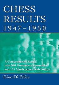 Title: Chess Results, 1947-1950: A Comprehensive Record with 980 Tournament Crosstables and 155 Match Scores, with Sources, Author: Gino Di Felice