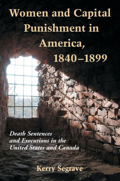 Women and Capital Punishment in America, 1840-1899: Death Sentences and Executions in the United States and Canada