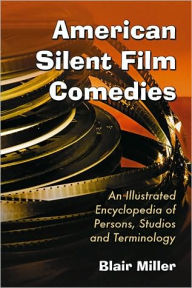 Title: American Silent Film Comedies: An Illustrated Encyclopedia of Persons, Studios and Terminology, Author: Blair Miller