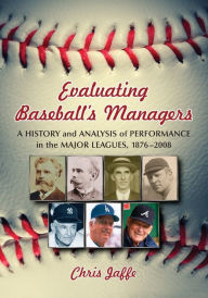 Title: Evaluating Baseball's Managers: A History and Analysis of Performance in the Major Leagues, 1876-2008, Author: Chris Jaffe