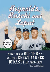 Title: Reynolds, Raschi and Lopat: New York's Big Three and the Great Yankee Dynasty of 1949-1953 [LARGE PRINT], Author: Sol Gittleman