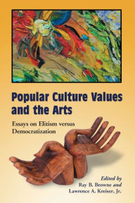 Title: Popular Culture Values and the Arts: Essays on Elitism versus Democratization, Author: Ray B. Browne