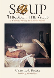 Title: Soup Through the Ages: A Culinary History with Period Recipes, Author: Victoria R. Rumble