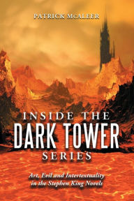 Title: Inside the Dark Tower Series: Art, Evil and Intertextuality in the Stephen King Novels, Author: Patrick McAleer