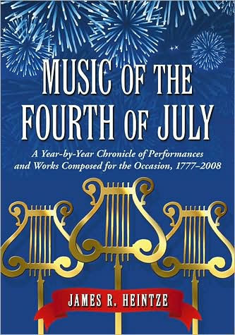 Music of the Fourth of July: A Year-by-Year Chronicle of Performances and Works Composed for the Occasion, 1777-2008