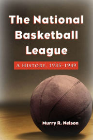 Title: The National Basketball League: A History, 1935-1949, Author: Murry R. Nelson