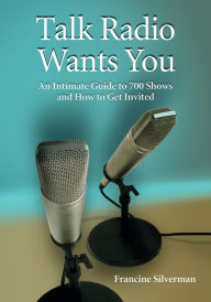 Title: Talk Radio Wants You: An Intimate Guide to 700 Shows and How to Get Invited, Author: Francine Silverman