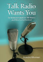 Talk Radio Wants You: An Intimate Guide to 700 Shows and How to Get Invited