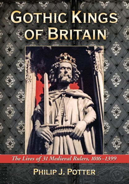 Gothic Kings of Britain: The Lives 31 Medieval Rulers, 1016-1399