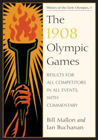 Title: The 1908 Olympic Games: Results for All Competitors in All Events, with Commentary, Author: Bill Mallon