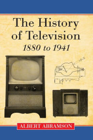 Title: The History of Television, 1880 to 1941, Author: Albert Abramson