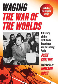 Title: Waging The War of the Worlds: A History of the 1938 Radio Broadcast and Resulting Panic, Including the Original Script, Author: John Gosling