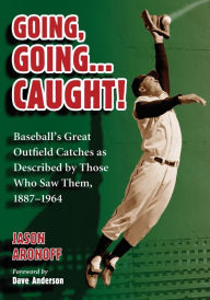 Title: Going, Going ... Caught!: Baseball's Great Outfield Catches as Described by Those Who Saw Them, 1887-1964, Author: Jason Aronoff