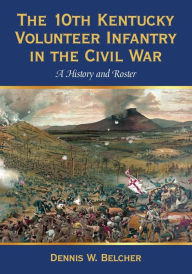 Title: The 10th Kentucky Volunteer Infantry in the Civil War: A History and Roster, Author: Dennis W. Belcher