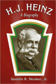 Title: H.J. Heinz: A Biography, Author: Quentin R. Skrabec Jr.