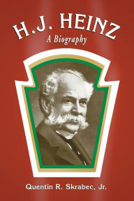 Title: H.J. Heinz: A Biography, Author: Quentin R. Skrabec 