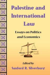 Title: Palestine and International Law: Essays on Politics and Economics, Author: Sanford R. Silverburg