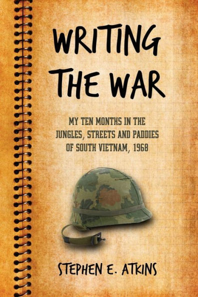 Writing the War: My Ten Months Jungles, Streets and Paddies of South Vietnam, 1968