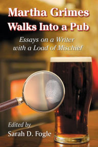 Title: Martha Grimes Walks Into a Pub: Essays on a Writer with a Load of Mischief, Author: Sarah D. Fogle